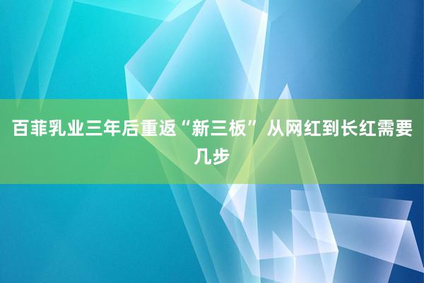 百菲乳业三年后重返“新三板” 从网红到长红需要几步