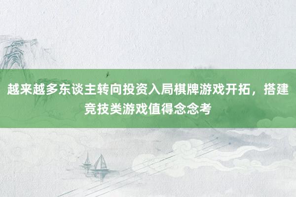 越来越多东谈主转向投资入局棋牌游戏开拓，搭建竞技类游戏值得念念考