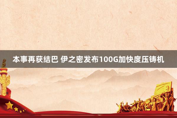 本事再获结巴 伊之密发布100G加快度压铸机