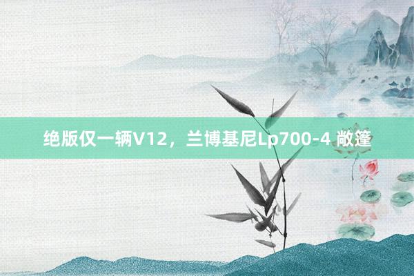 绝版仅一辆V12，兰博基尼Lp700-4 敞篷