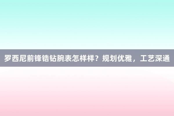 罗西尼前锋锆钻腕表怎样样？规划优雅，工艺深通