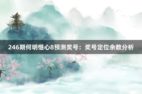 246期何明惬心8预测奖号：奖号定位余数分析