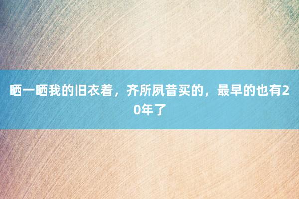 晒一晒我的旧衣着，齐所夙昔买的，最早的也有20年了