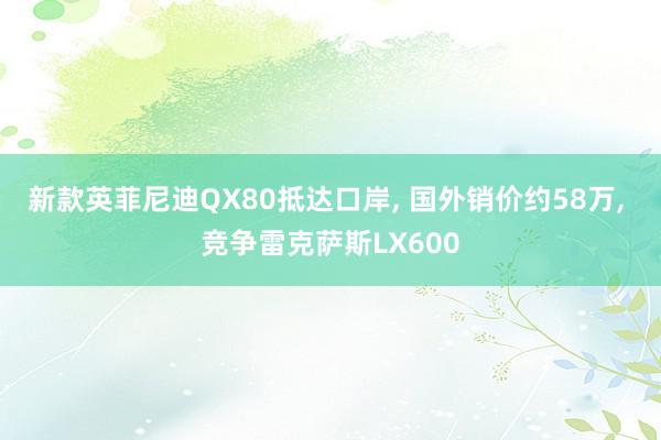 新款英菲尼迪QX80抵达口岸, 国外销价约58万, 竞争雷克萨斯LX600