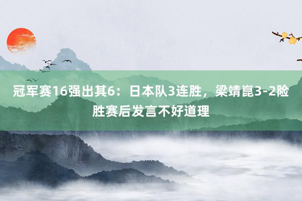 冠军赛16强出其6：日本队3连胜，梁靖崑3-2险胜赛后发言不好道理