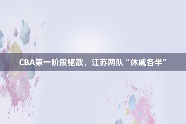 CBA第一阶段驱散，江苏两队“休戚各半”