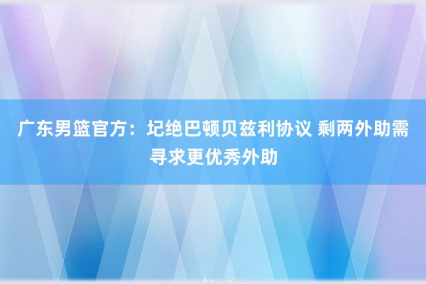 广东男篮官方：圮绝巴顿贝兹利协议 剩两外助需寻求更优秀外助