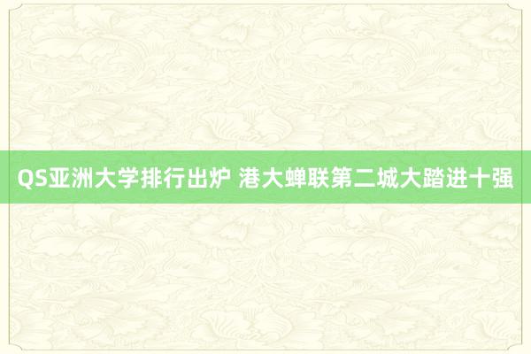 QS亚洲大学排行出炉 港大蝉联第二　城大踏进十强