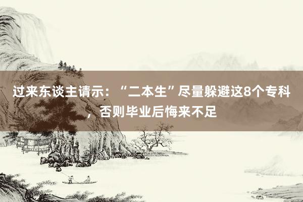 过来东谈主请示：“二本生”尽量躲避这8个专科，否则毕业后悔来不足