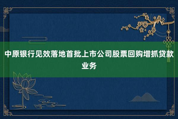 中原银行见效落地首批上市公司股票回购增抓贷款业务